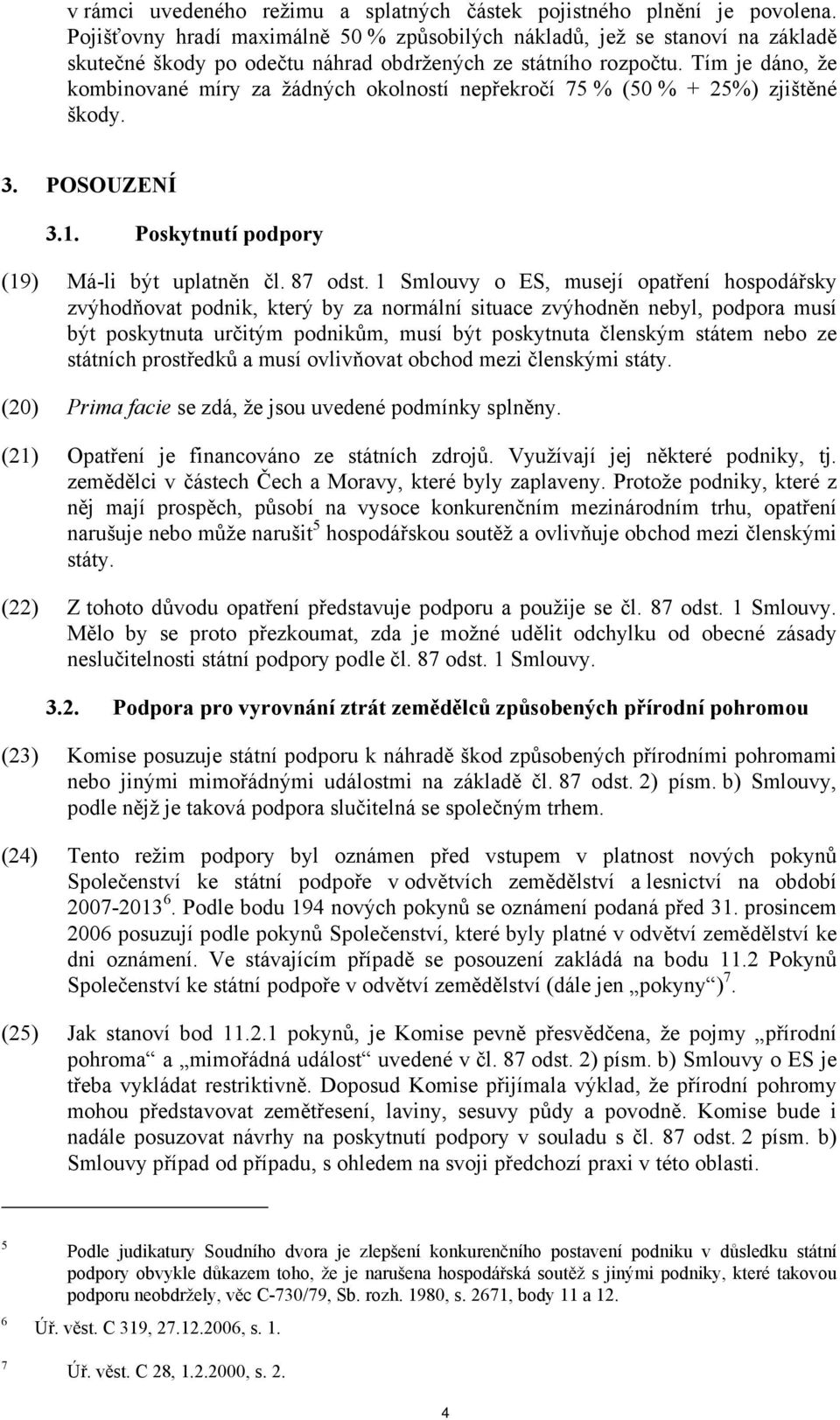 Tím je dáno, že kombinované míry za žádných okolností nepřekročí 75 % (50 % + 25%) zjištěné škody. 3. POSOUZENÍ 3.1. Poskytnutí podpory (19) Má-li být uplatněn čl. 87 odst.