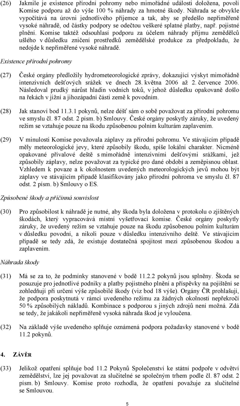 Komise taktéž odsouhlasí podporu za účelem náhrady příjmu zemědělců ušlého v důsledku zničení prostředků zemědělské produkce za předpokladu, že nedojde k nepřiměřené vysoké náhradě.