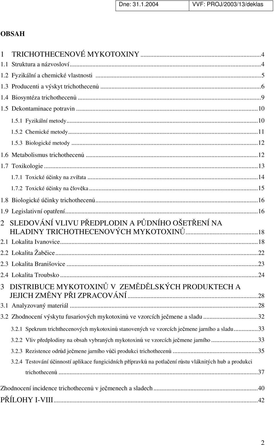 ..14 1.7.2 Toxické účinky na člověka...15 1.8 Biologické účinky trichothecenů...16 1.9 Legislativní opatření...16 2 SLEDOVÁNÍ VLIVU PŘEDPLODIN A PŮDNÍHO OŠETŘENÍ NA HLADINY TRICHOTHECENOVÝCH MYKOTOXINŮ.