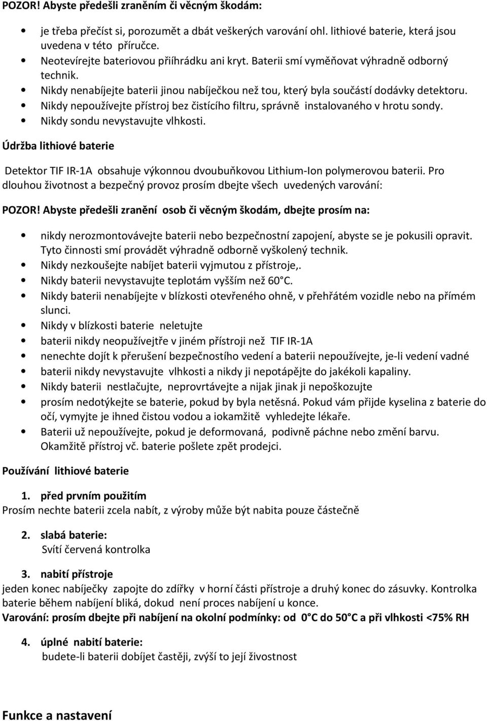 Nikdy nepoužívejte přístroj bez čistícího filtru, správně instalovaného v hrotu sondy. Nikdy sondu nevystavujte vlhkosti.