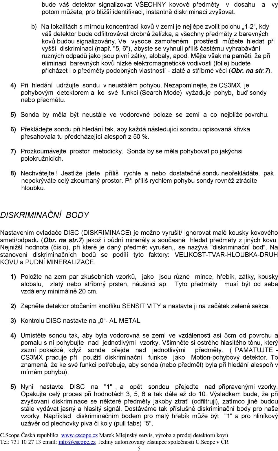 Ve vysoce zamořeném prostředí můžete hledat při vyšší diskriminaci (např. "5, 6"), abyste se vyhnuli příliš častému vyhrabávání různých odpadů jako jsou pivní zátky, alobaly, apod.