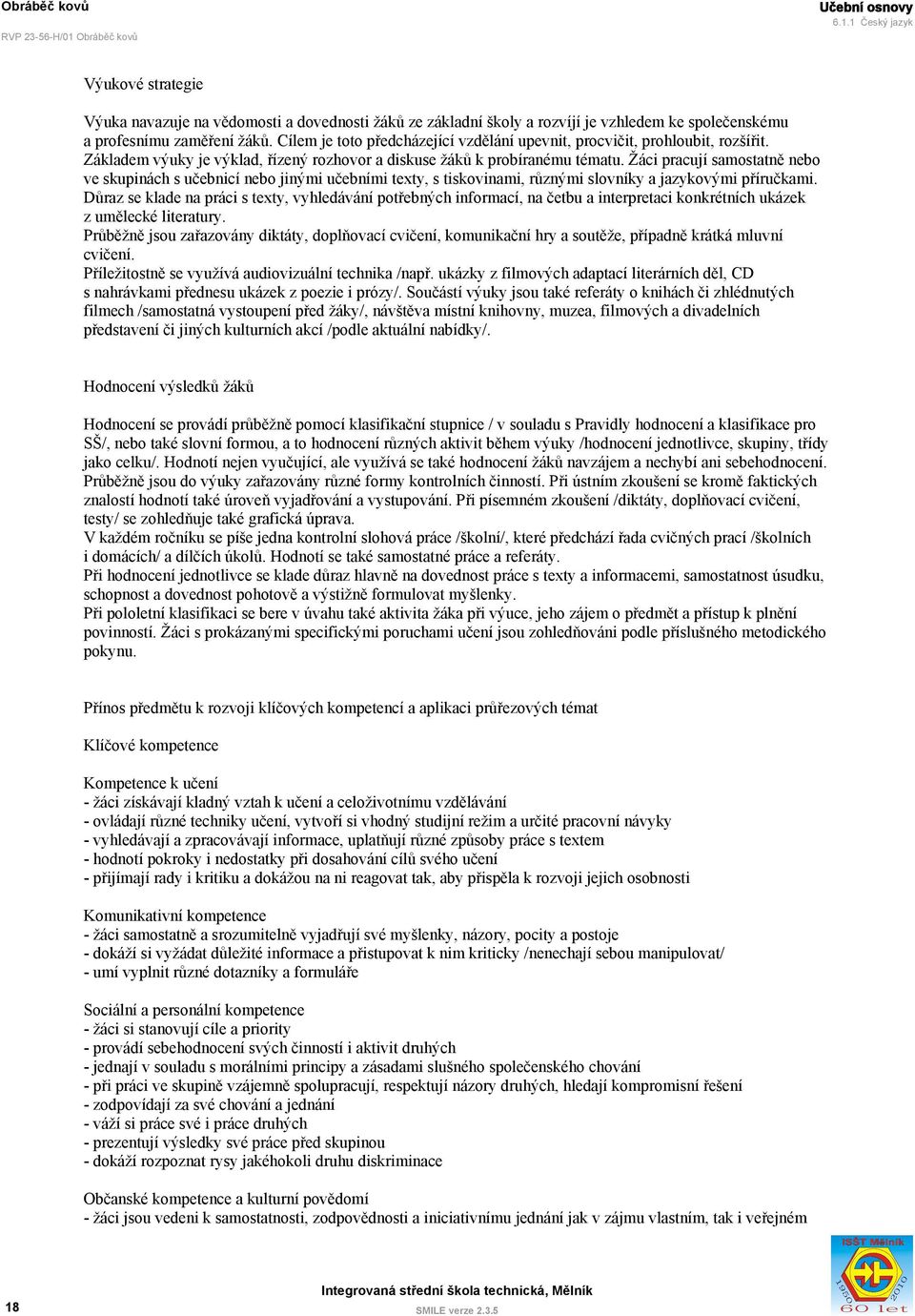 Žáci pracují samostatně nebo ve skupinách s učebnicí nebo jinými učebními texty, s tiskovinami, různými slovníky a jazykovými příručkami.