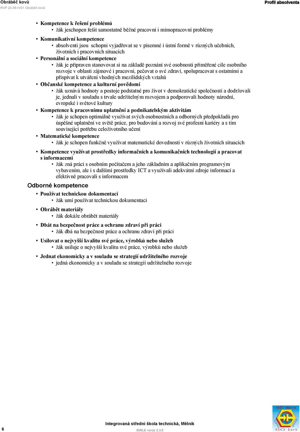 zájmové i pracovní, pečovat o své zdraví, spolupracovat s ostatními a přispívat k utváření vhodných mezilidských vztahů Občanské kompetence a kulturní povědomí žák uznává hodnoty a postoje podstatné