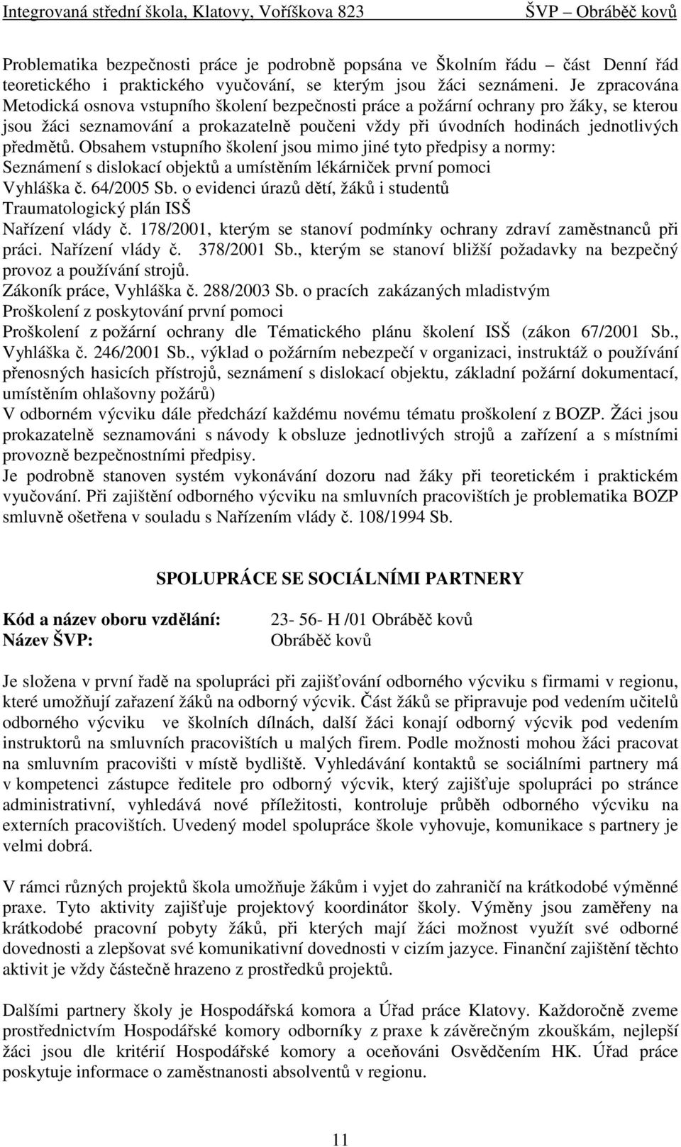 Obsahem vstupního školení jsou mimo jiné tyto předpisy a normy: Seznámení s dislokací objektů a umístěním lékárniček první pomoci Vyhláška č. 64/2005 Sb.