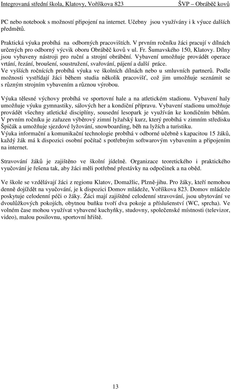 Vybavení umožňuje provádět operace vrtání, řezání, broušení, soustružení, svařování, pájení a další práce. Ve vyšších ročnících probíhá výuka ve školních dílnách nebo u smluvních partnerů.