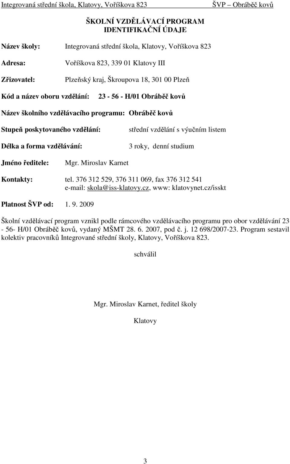 listem 3 roky, denní studium Jméno ředitele: Mgr. Miroslav Karnet Kontakty: tel. 376 312 529, 376 311 069, fax 376 312 541 e-mail: skola@iss-klatovy.cz, www: klatovynet.cz/isskt Platnost ŠVP od: 1. 9.