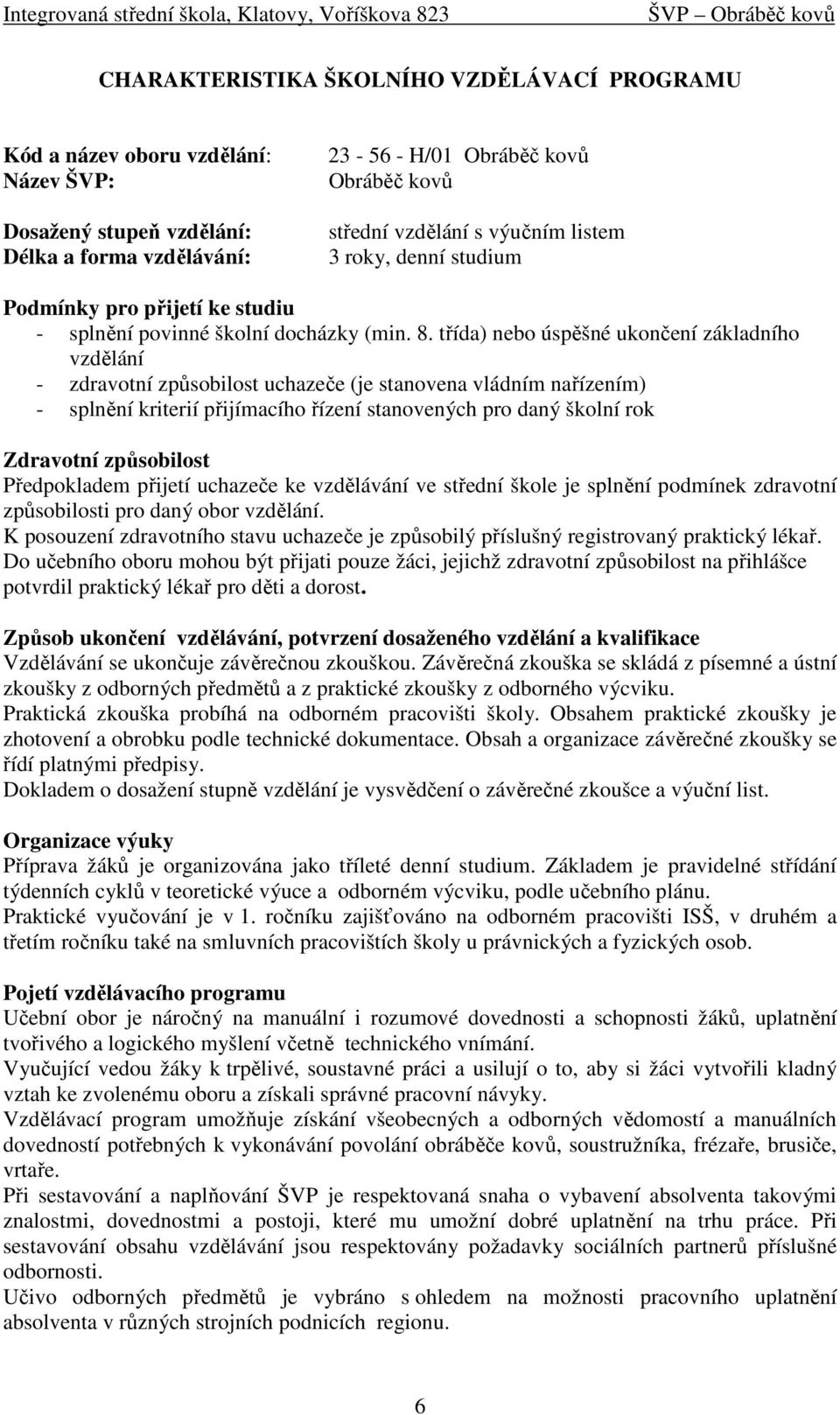 třída) nebo úspěšné ukončení základního vzdělání - zdravotní způsobilost uchazeče (je stanovena vládním nařízením) - splnění kriterií přijímacího řízení stanovených pro daný školní rok Zdravotní