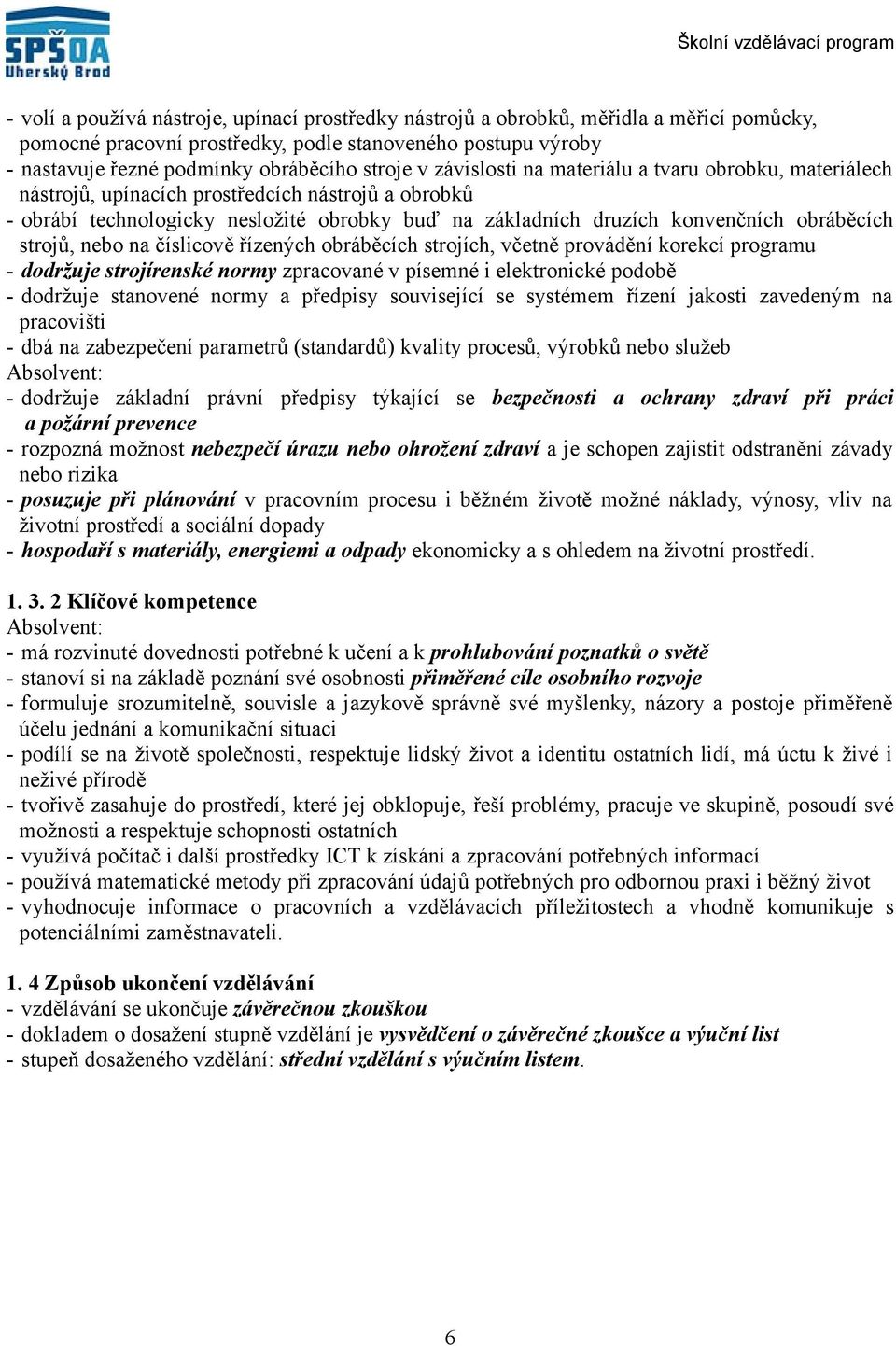 strojů, nebo na číslicově řízených obráběcích strojích, včetně provádění korekcí programu dodržuje strojírenské normy zpracované v písemné i elektronické podobě dodržuje stanovené normy a předpisy