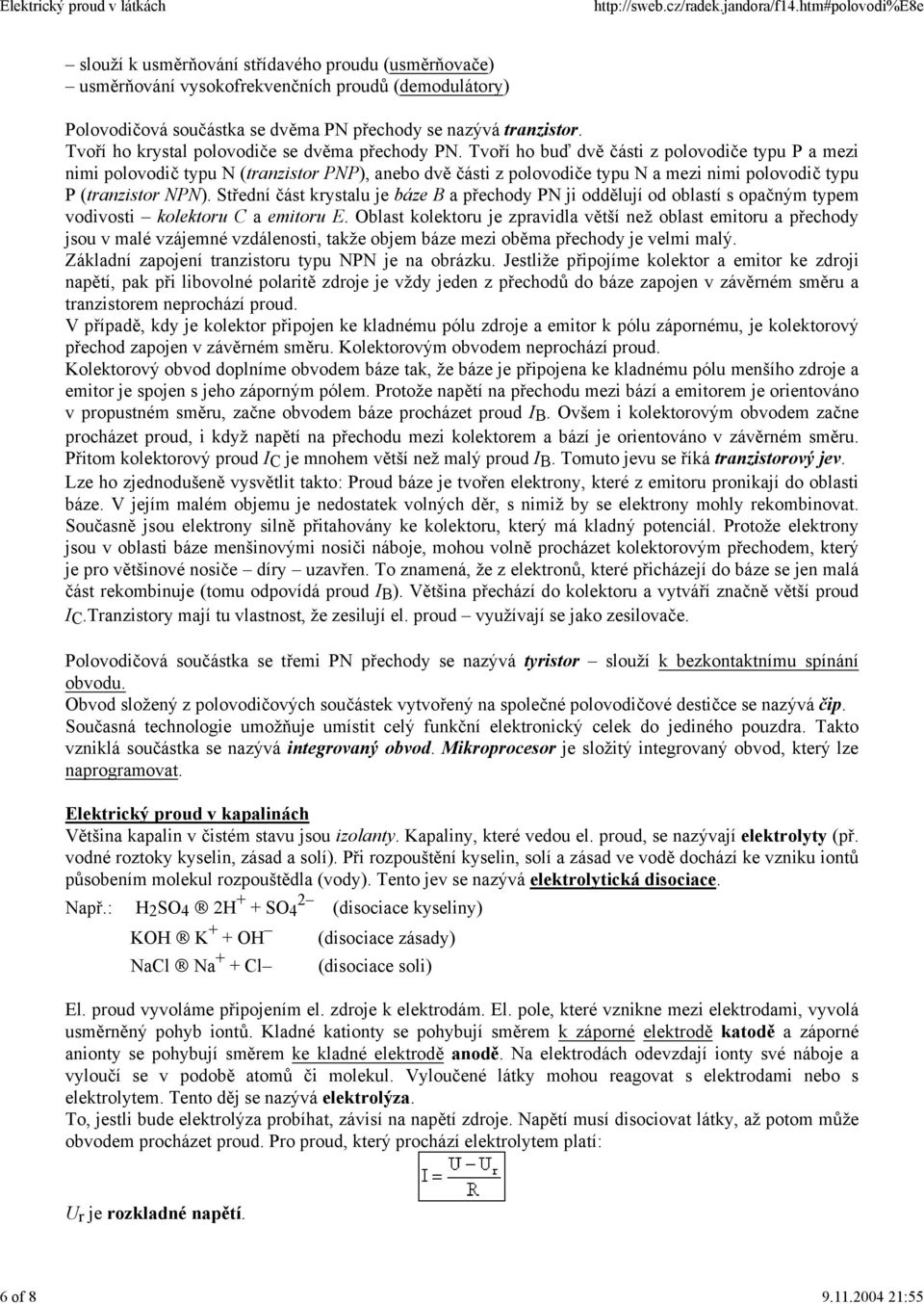 Tvoří ho buď dvě části z polovodiče typu P a mezi nimi polovodič typu N (tranzistor PNP), anebo dvě části z polovodiče typu N a mezi nimi polovodič typu P (tranzistor NPN).