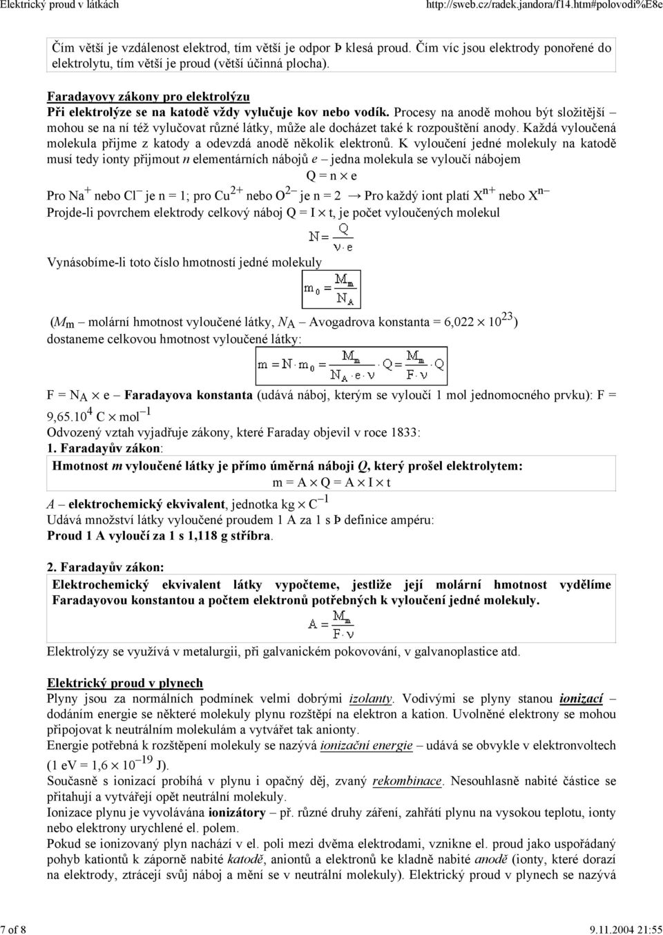 Procesy na anodě mohou být složitější mohou se na ní též vylučovat různé látky, může ale docházet také k rozpouštění anody. Každá vyloučená molekula přijme z katody a odevzdá anodě několik elektronů.