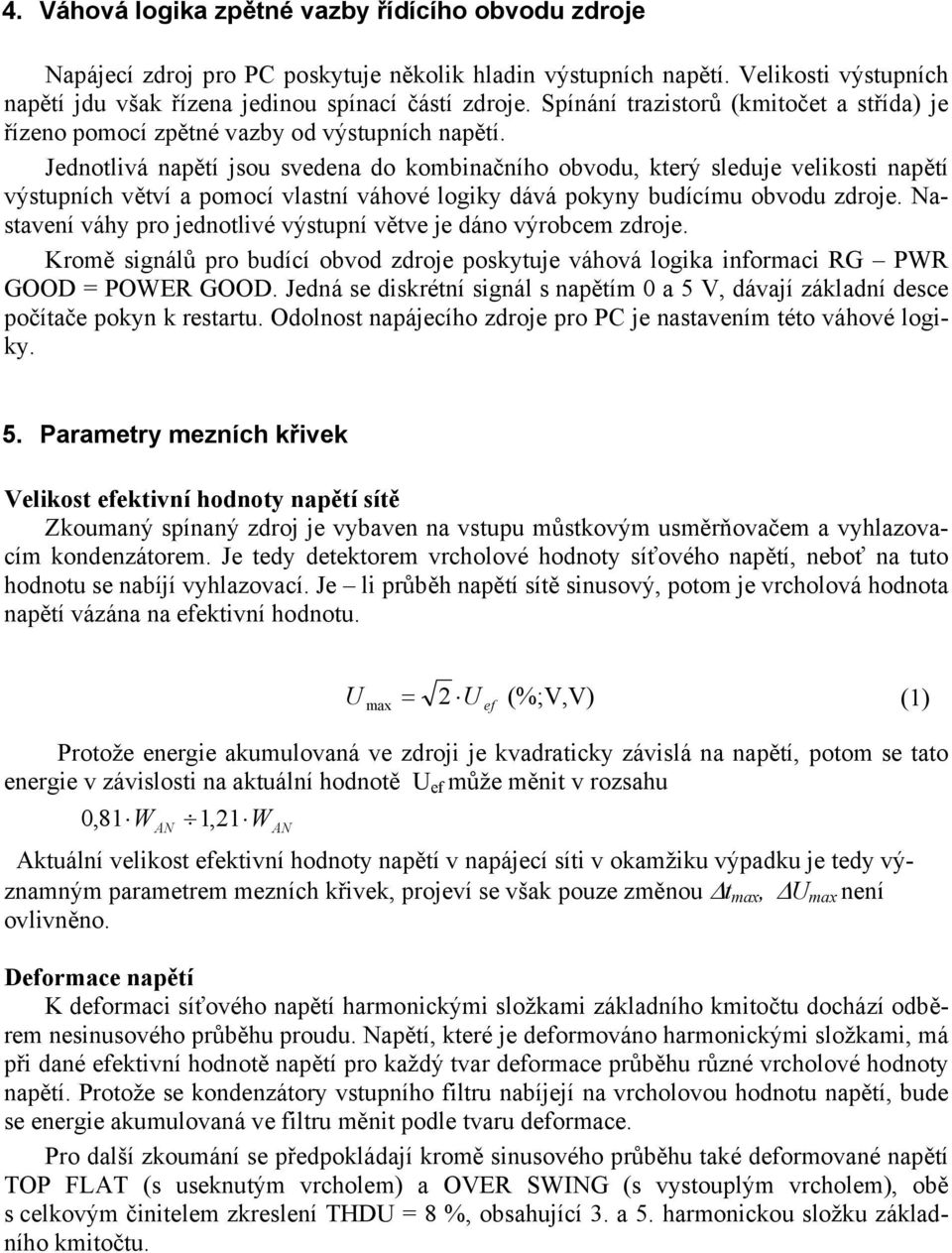 Jednotlivá napětí jsou svedena do kombinačního obvodu, který sleduje velikosti napětí výstupních větví a pomocí vlastní váhové logiky dává pokyny budícímu obvodu zdroje.