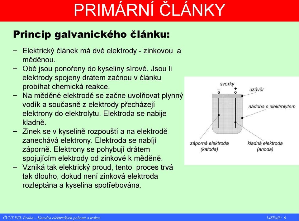 Na měděné elektrodě se začne uvolňovat plynný vodík a současně z elektrody přecházejí elektrony do elektrolytu. Elektroda se nabije kladně.