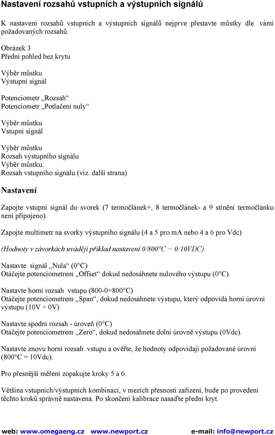 vstupního signálu (viz. další strana) Nastavení Zapojte vstupní signál do svorek (7 termočlánek+, 8 termočlánek- a 9 stínění termočlánku není připojeno).