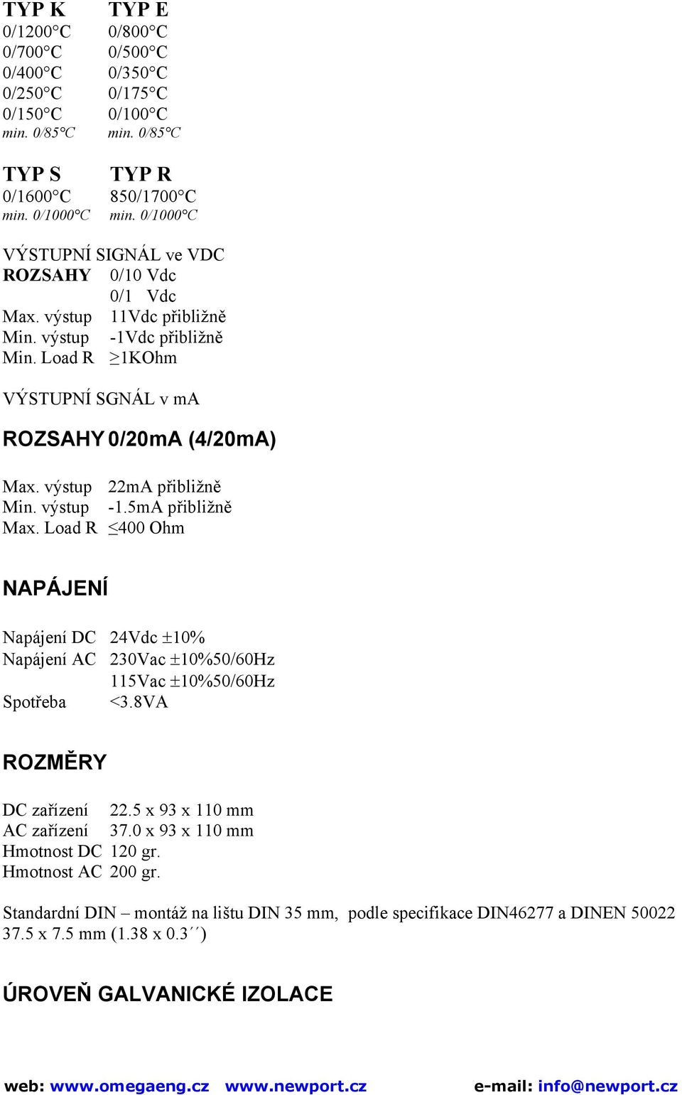 výstup 22mA přibližně Min. výstup -1.5mA přibližně Max. Load R 400 Ohm NAPÁJENÍ Napájení DC 24Vdc ±10% Napájení AC 230Vac ±10%50/60Hz 115Vac ±10%50/60Hz Spotřeba <3.