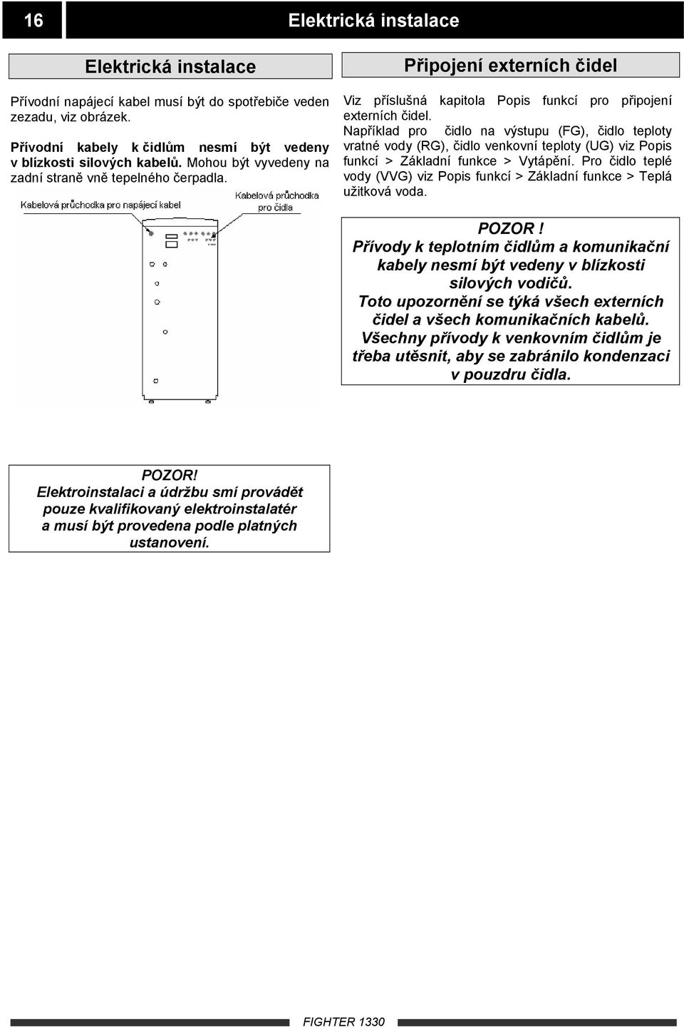 Například pro čidlo na výstupu (FG), čidlo teploty vratné vody (RG), čidlo venkovní teploty (UG) viz Popis funkcí > Základní funkce > Vytápění.