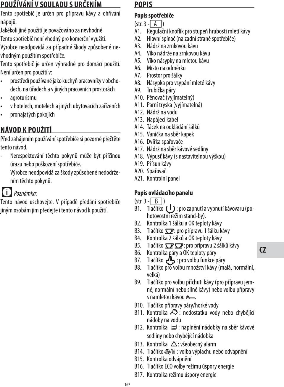 Není určen pro použití v: prostředí používané jako kuchyň pracovníky v obchodech, na úřadech a v jiných pracovních prostorách v hotelech, motelech a jiných ubytovacích zařízeních NÁVOD K POUŽITÍ Před