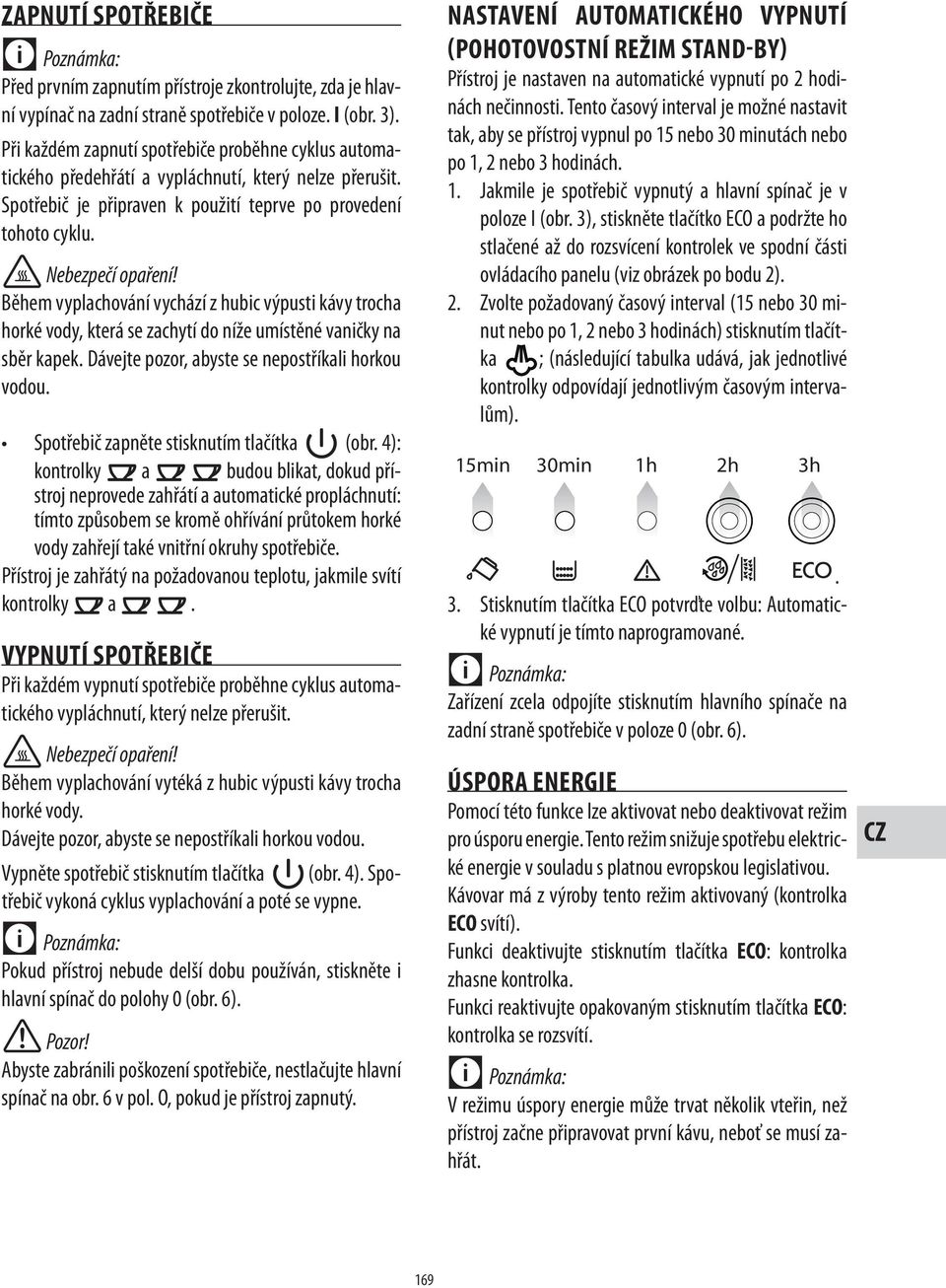 Během vyplachování vychází z hubic výpusti kávy trocha horké vody, která se zachytí do níže umístěné vaničky na sběr kapek. Dávejte pozor, abyste se nepostříkali horkou vodou. (obr.