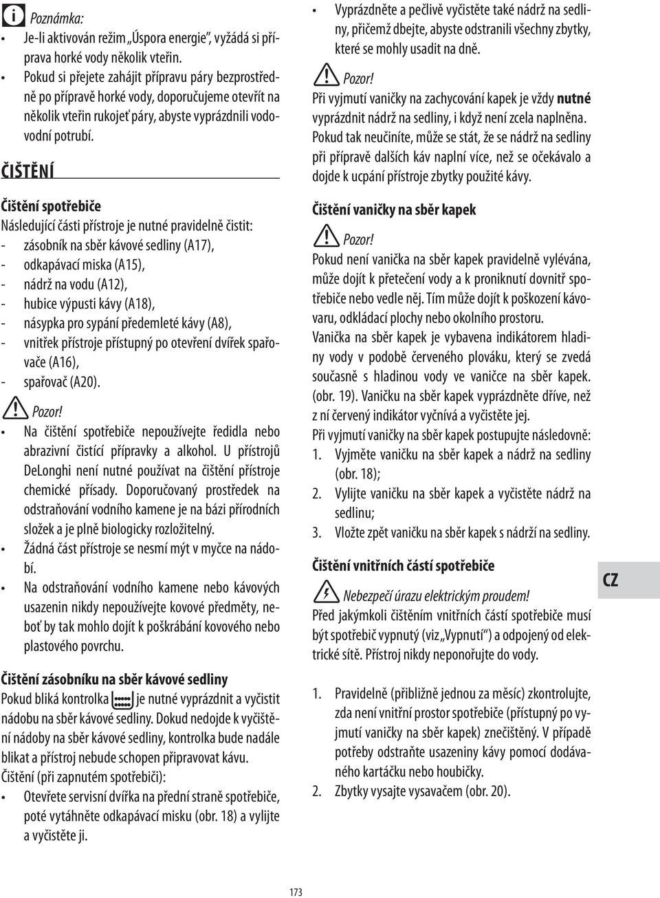 (A18), - násypka pro sypání předemleté kávy (A8), - vnitřek přístroje přístupný po otevření dvířek spařovače (A16), - spařovač (A20). abrazivní čistící přípravky a alkohol.