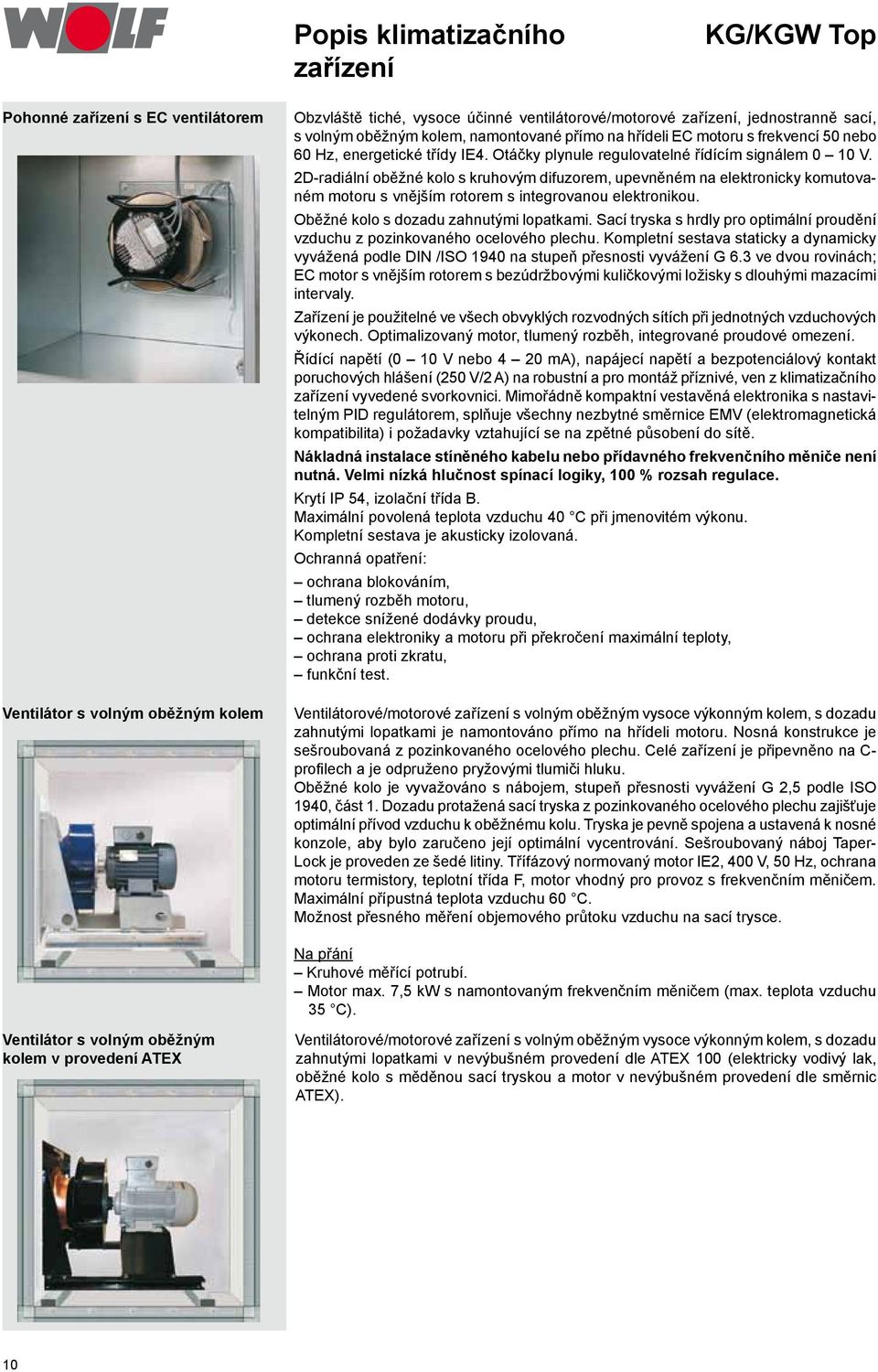 2Dradiální oběžné kolo s kruhovým difuzorem, upevněném na elektronicky komutovaném motoru s vnějším rotorem s integrovanou elektronikou. Oběžné kolo s dozadu zahnutými lopatkami.