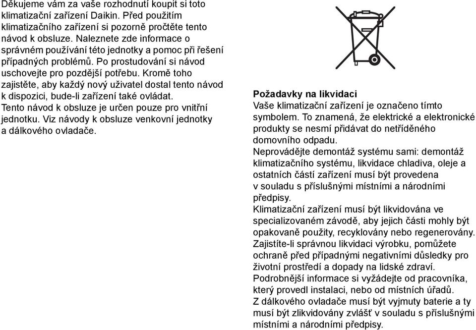 Kromě toho zajistěte, aby každý nový uživatel dostal tento návod k dispozici, bude-li zařízení také ovládat. Tento návod k obsluze je určen pouze pro vnitřní jednotku.