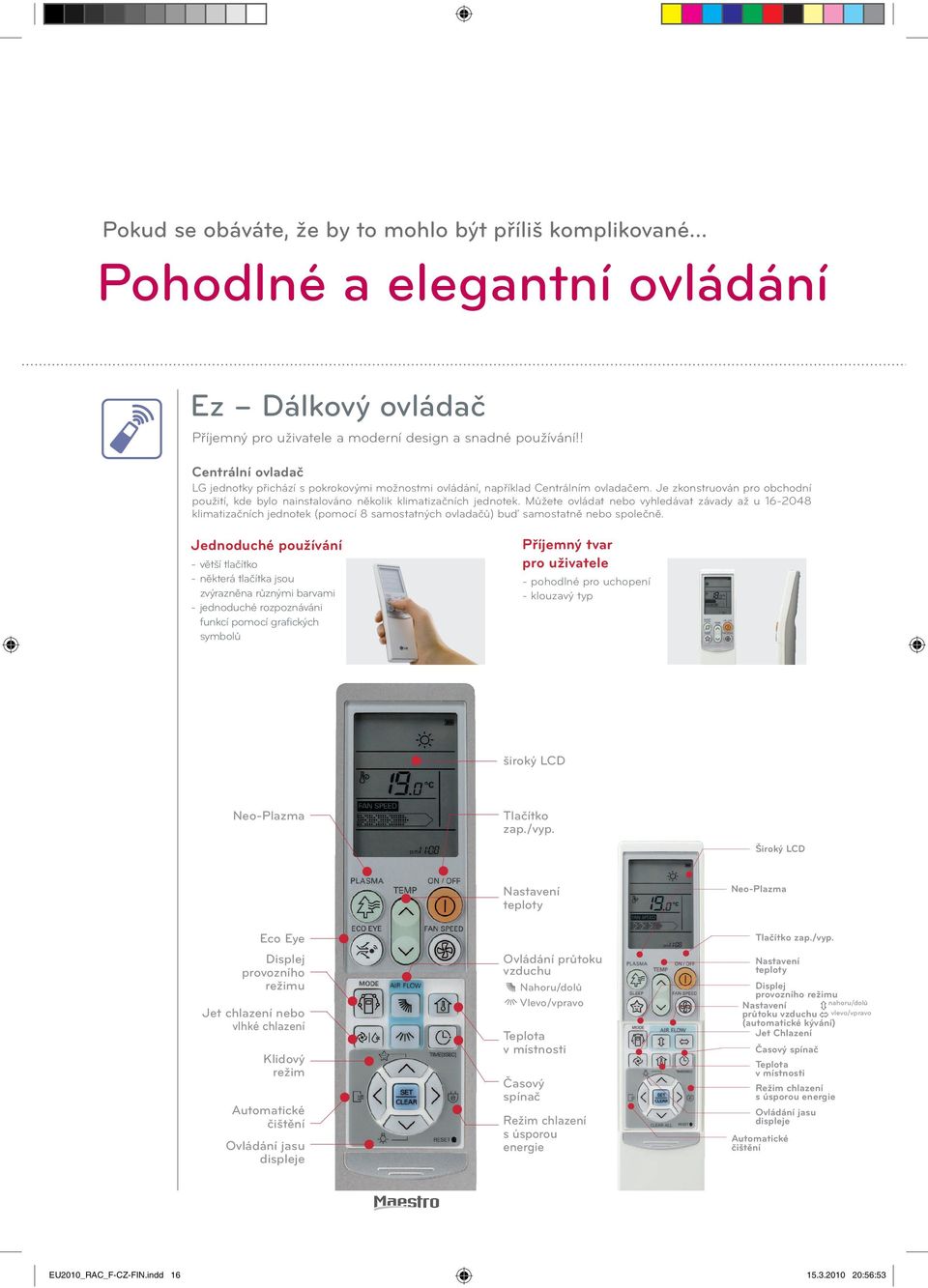 Můžete ovládat nebo vyhledávat závady až u 16-2048 klimatizačních jednotek (pomocí 8 samostatných ovladačů) buď samostatně nebo společně.