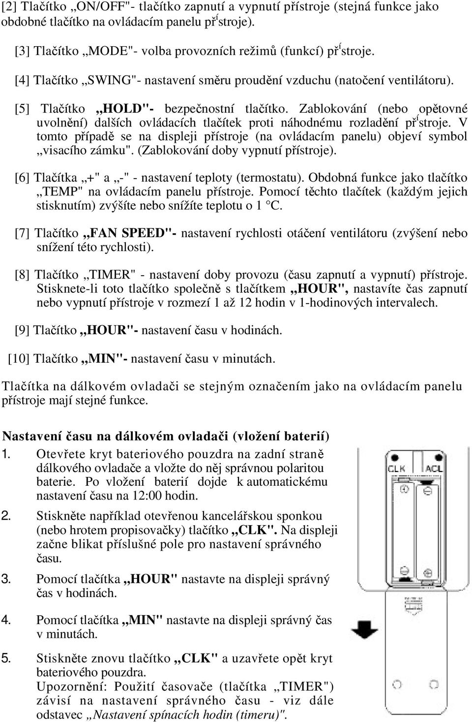 Zablokování (nebo optovné uvolnní) dalších ovládacích tlaítek proti náhodnému rozladní p í stroje. V tomto pípad se na displeji pístroje (na ovládacím panelu) objeví symbol visacího zámku".