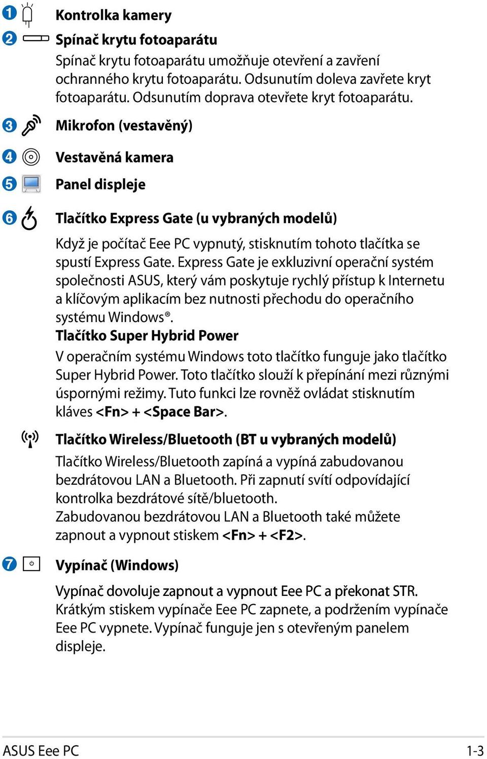 Mikrofon (vestavěný) Vestavěná kamera Panel displeje Tlačítko Express Gate (u vybraných modelů) Když je počítač Eee PC vypnutý, stisknutím tohoto tlačítka se spustí Express Gate.