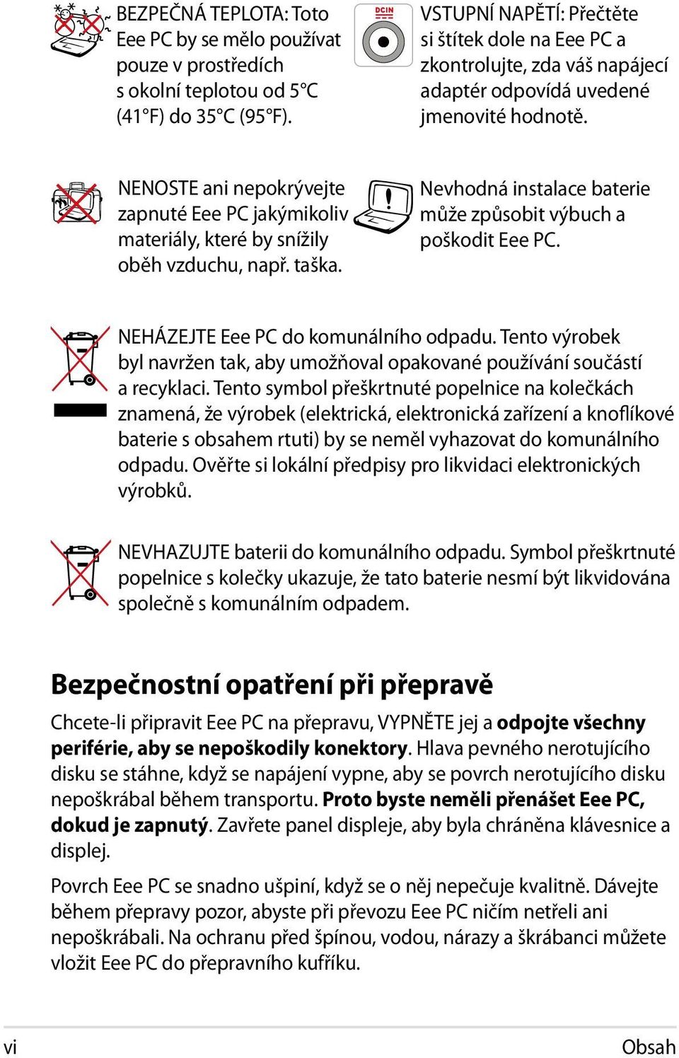 NENOSTE ani nepokrývejte zapnuté Eee PC jakýmikoliv materiály, které by snížily oběh vzduchu, např. taška. Nevhodná instalace baterie může způsobit výbuch a poškodit Eee PC.