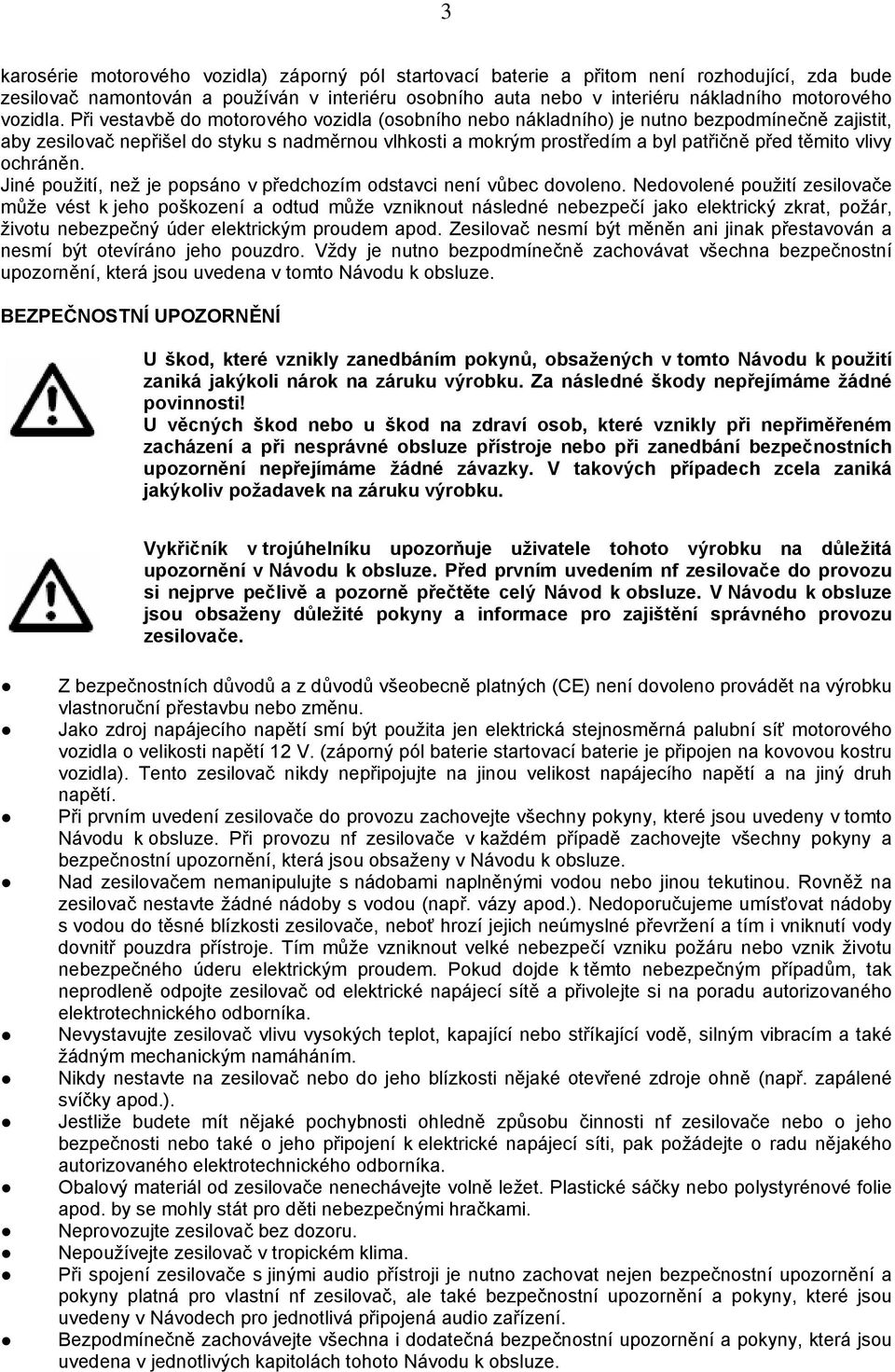 Při vestavbě do motorového vozidla (osobního nebo nákladního) je nutno bezpodmínečně zajistit, aby zesilovač nepřišel do styku s nadměrnou vlhkosti a mokrým prostředím a byl patřičně před těmito