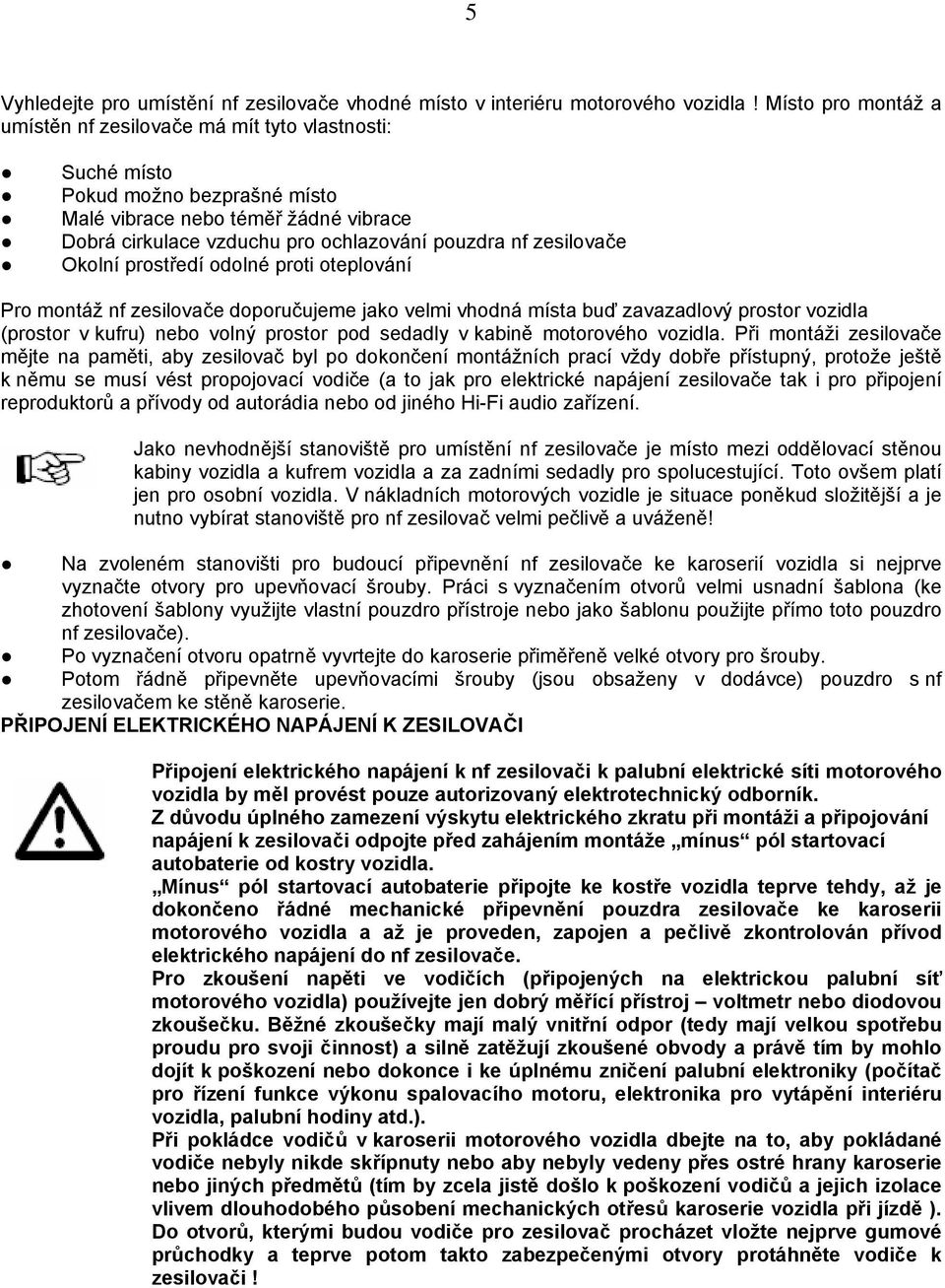 zesilovače Okolní prostředí odolné proti oteplování Pro montáž nf zesilovače doporučujeme jako velmi vhodná místa buď zavazadlový prostor vozidla (prostor v kufru) nebo volný prostor pod sedadly v