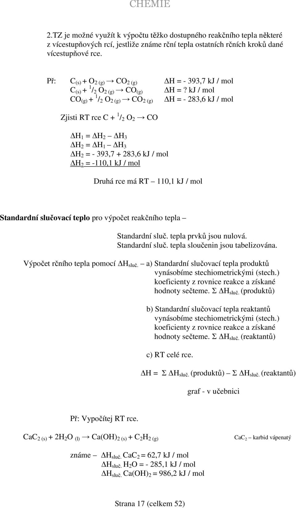 kj / mol CO (g) + 1 / 2 O 2 (g) CO 2 (g) H = - 283,6 kj / mol Zjisti RT rce C + 1 / 2 O 2 CO H 1 = H 2 H 3 H 2 = H 1 H 3 H 2 = - 393,7 + 283,6 kj / mol H 2 = -110,1 kj / mol Druhá rce má RT 110,1 kj