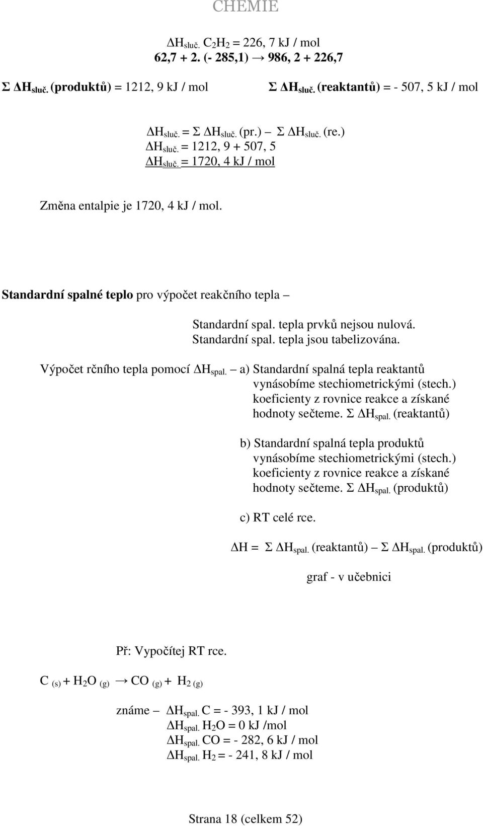 Výpočet rčního tepla pomocí H spal. a) Standardní spalná tepla reaktantů vynásobíme stechiometrickými (stech.) koeficienty z rovnice reakce a získané hodnoty sečteme. Σ H spal.