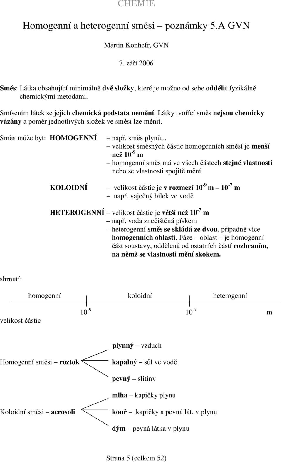 . velikost směsných částic homogenních směsí je menší než 10-9 m homogenní směs má ve všech částech stejné vlastnosti nebo se vlastnosti spojitě mění velikost částic je v rozmezí 10-9 m 10-7 m např.