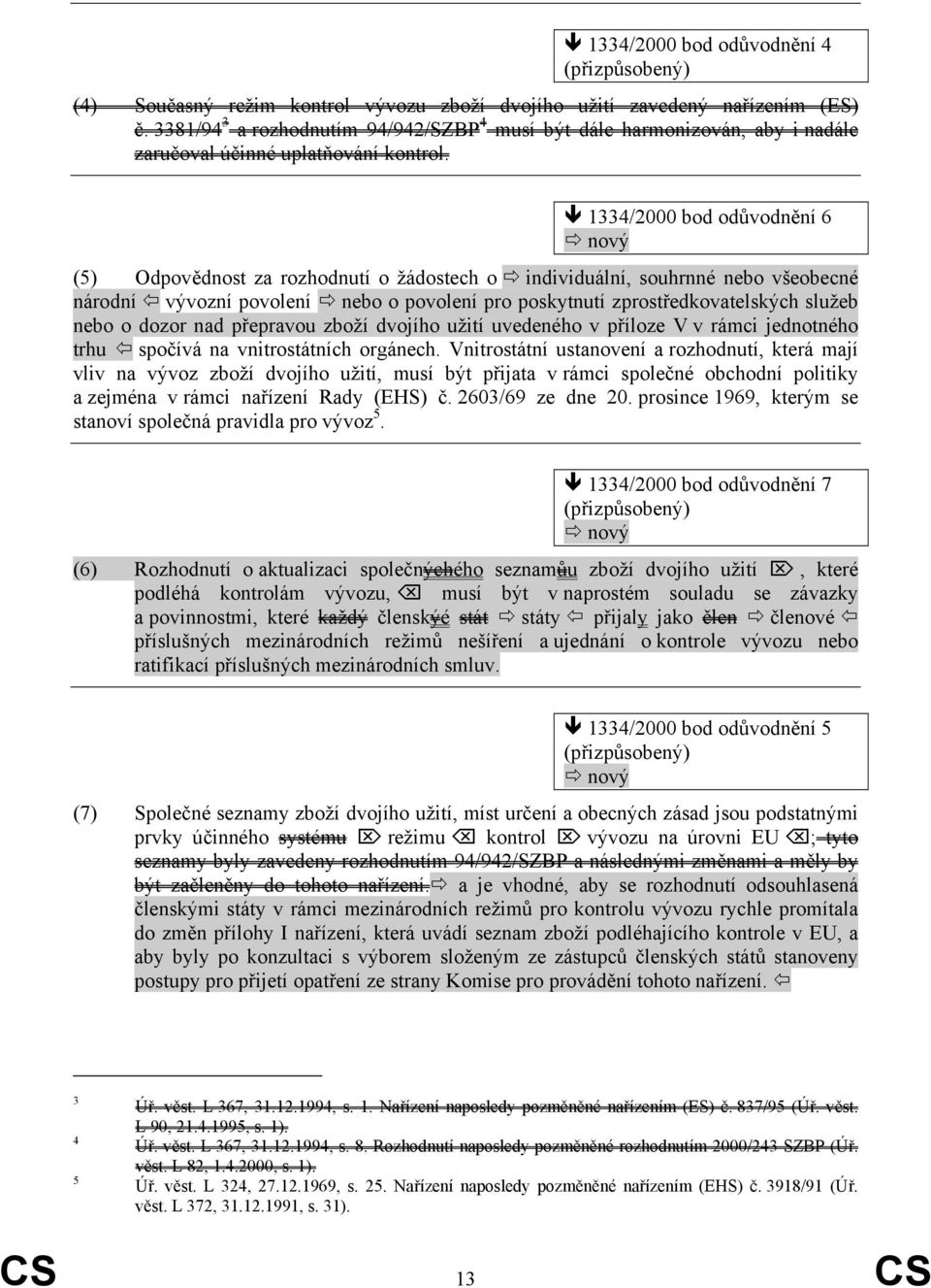 1334/2000 bod odůvodnění 6 nový (5) Odpovědnost za rozhodnutí o žádostech o individuální, souhrnné nebo všeobecné národní vývozní povolení nebo o povolení pro poskytnutí zprostředkovatelských služeb