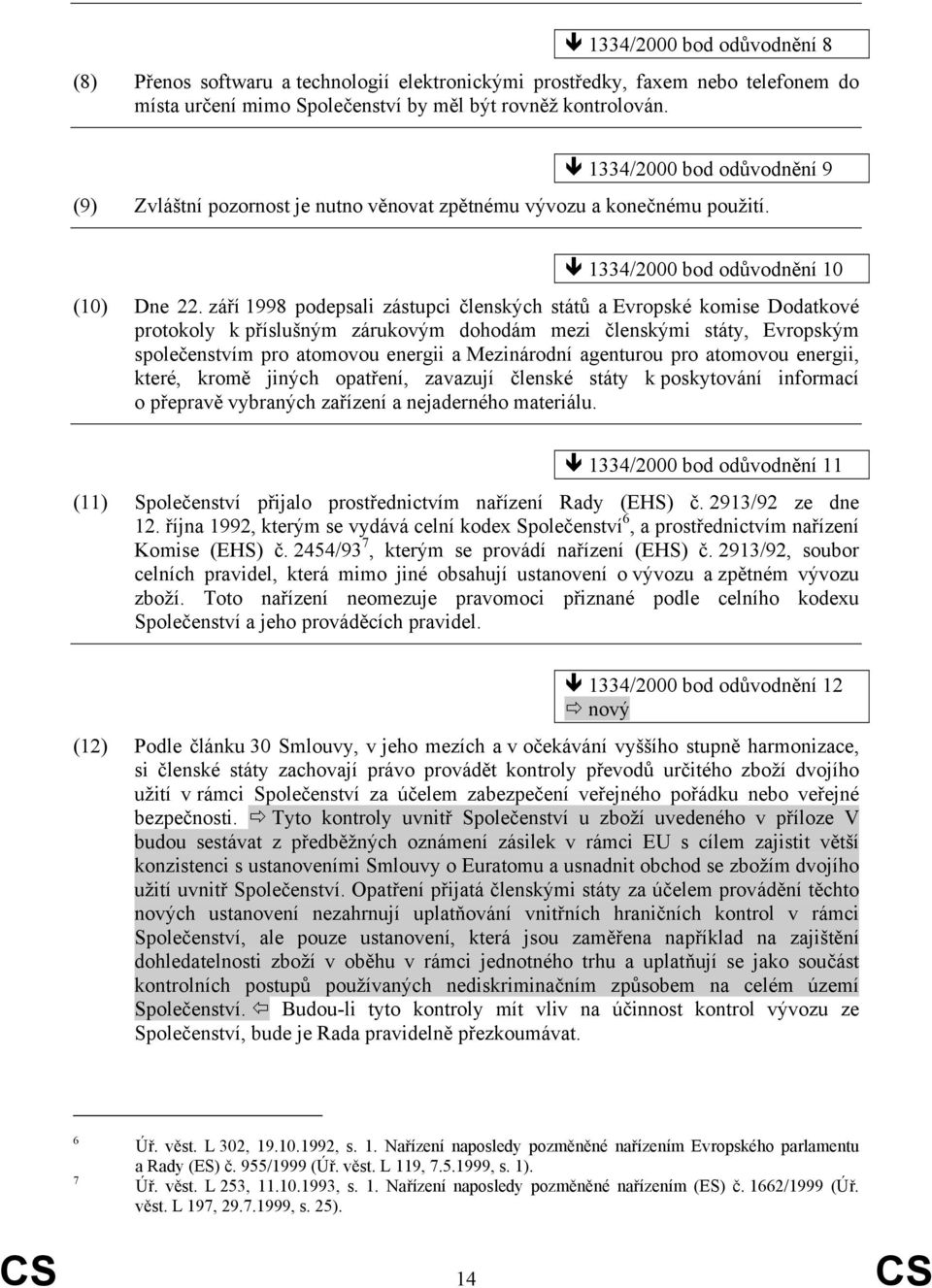 září 1998 podepsali zástupci členských států a Evropské komise Dodatkové protokoly k příslušným zárukovým dohodám mezi členskými státy, Evropským společenstvím pro atomovou energii a Mezinárodní