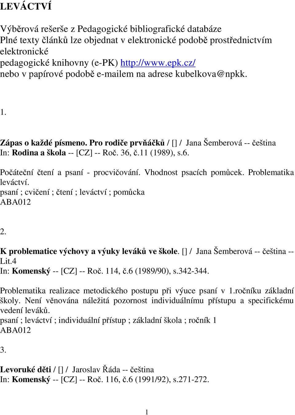 č.11 (1989), s.6. Počáteční čtení a psaní - procvičování. Vhodnost psacích pomůcek. Problematika leváctví. psaní ; cvičení ; čtení ; leváctví ; pomůcka 2.