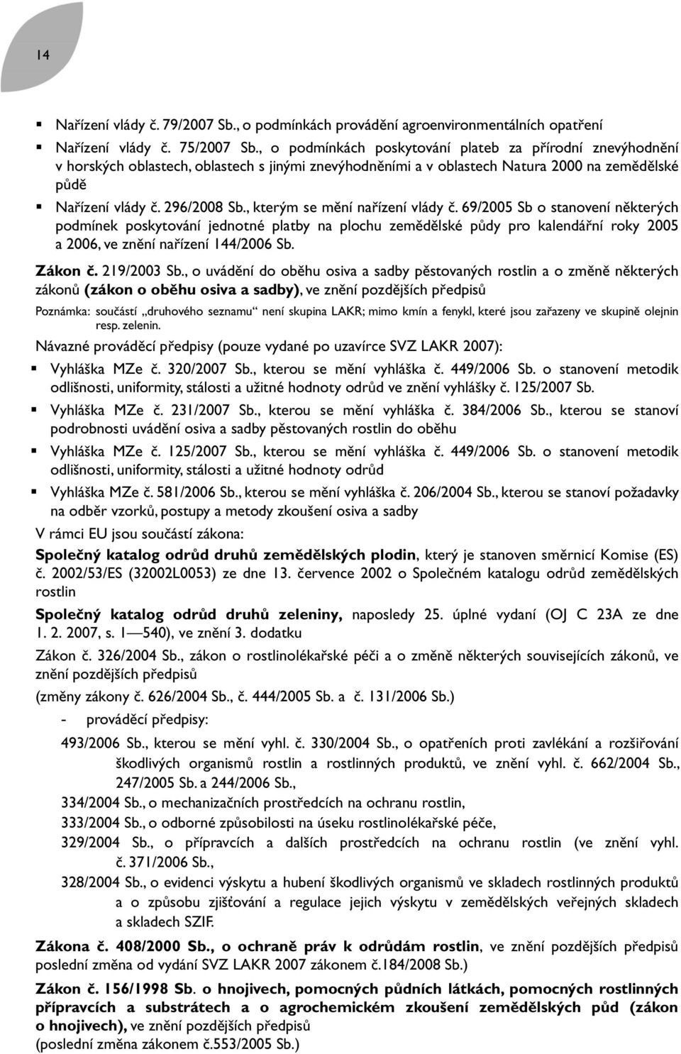 , kterým se mění nařízení vlády č. 69/2005 Sb o stanovení některých podmínek poskytování jednotné platby na plochu zemědělské půdy pro kalendářní roky 2005 a 2006, ve znění nařízení 144/2006 Sb.