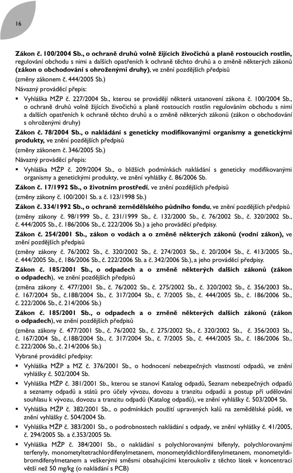 ohroženými druhy), ve znění pozdějších předpisů (změny zákonem č. 444/2005 Sb.) Návazný prováděcí přepis: Vyhláška MŽP č. 227/2004 Sb., kterou se provádějí některá ustanovení zákona č. 100/2004 Sb.