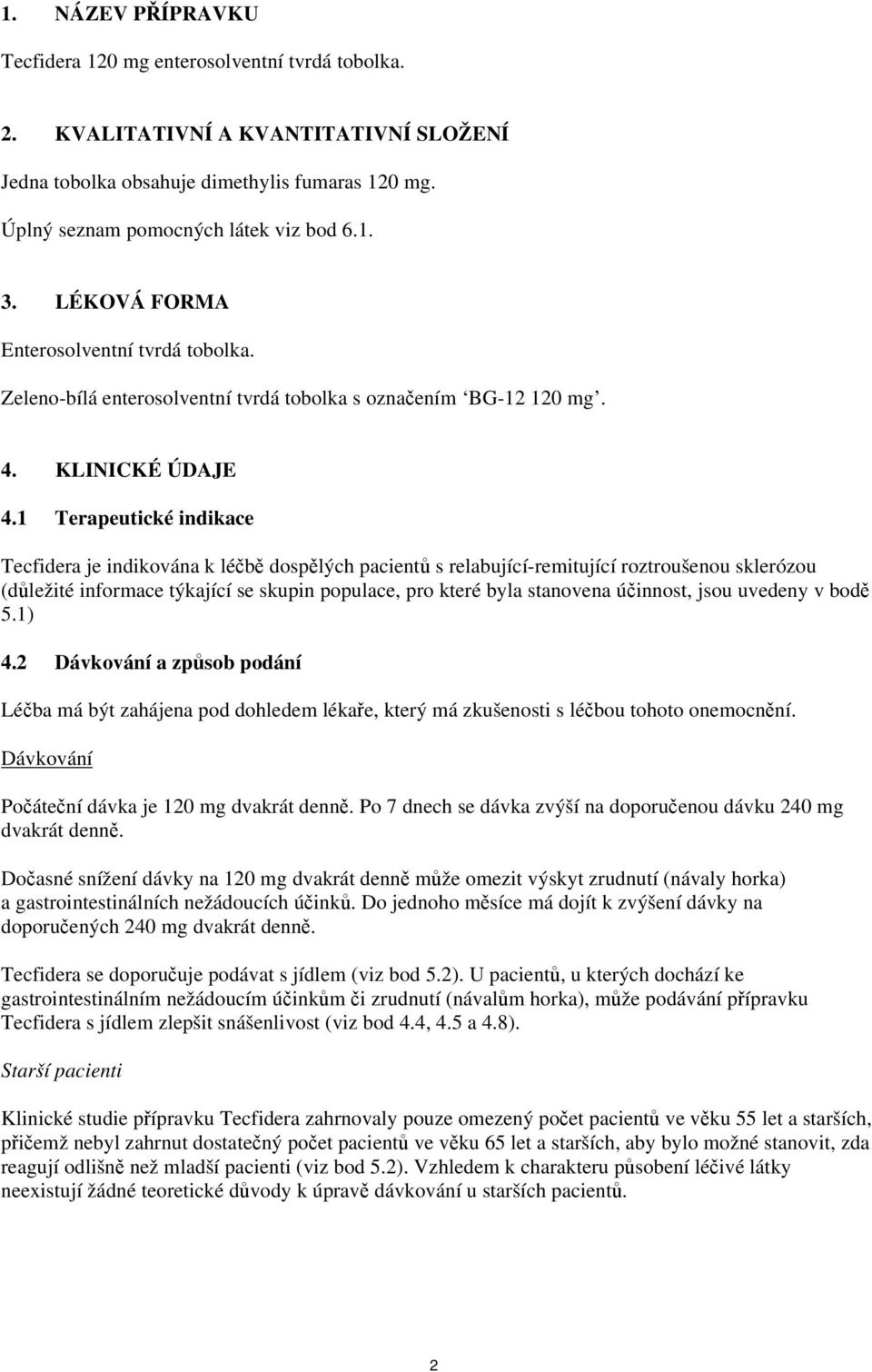1 Terapeutické indikace Tecfidera je indikována k léčbě dospělých pacientů s relabující-remitující roztroušenou sklerózou (důležité informace týkající se skupin populace, pro které byla stanovena
