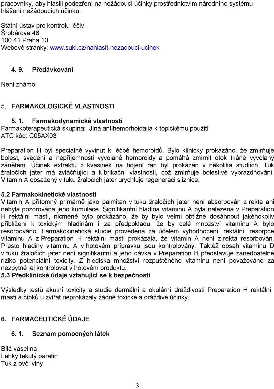 Farmakodynamické vlastnosti Farmakoterapeutická skupina: Jiná antihemorhoidalia k topickému použití ATC kód: C05AX03 Preparation H byl speciálně vyvinut k léčbě hemoroidů.