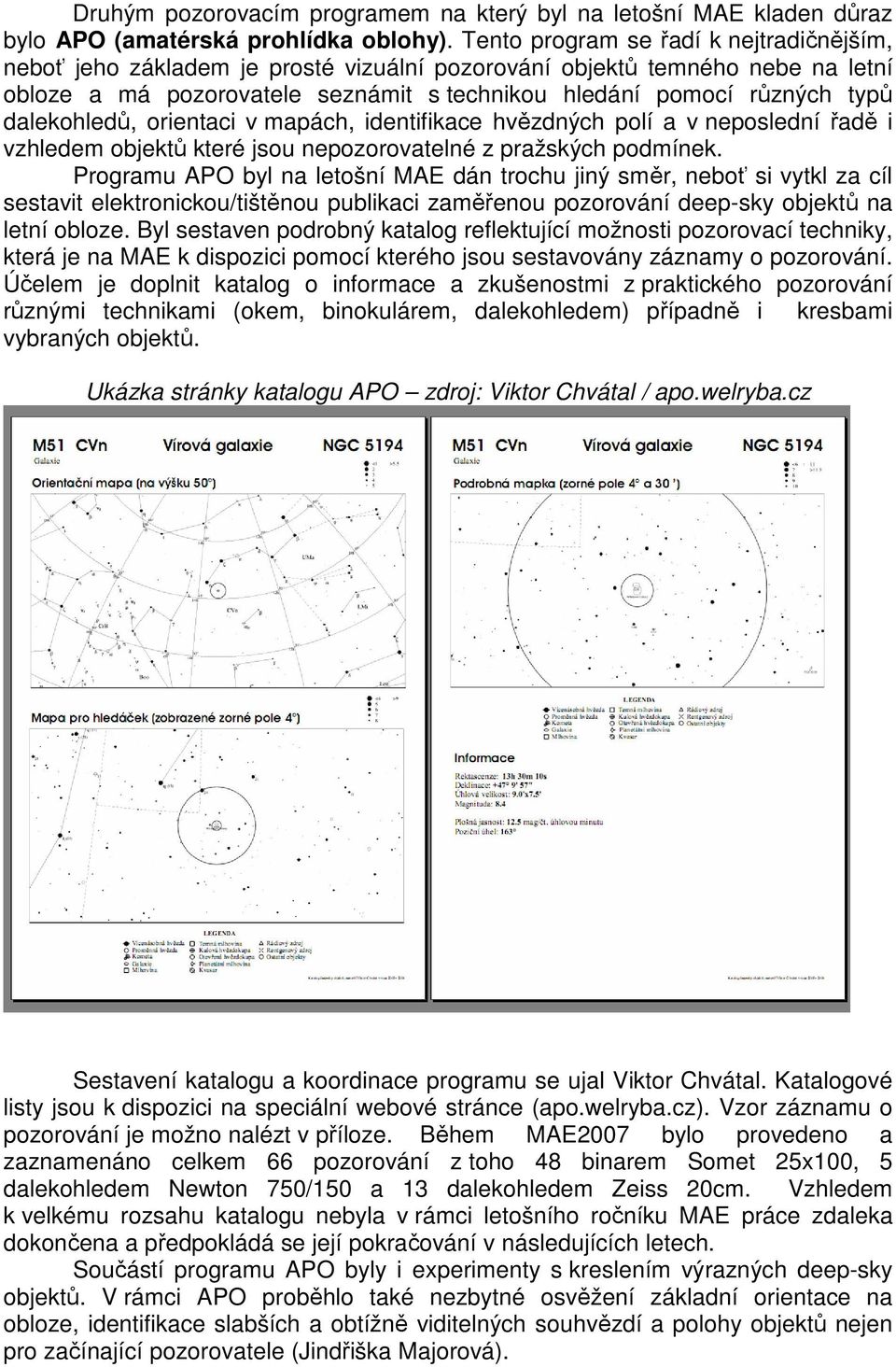 dalekohledů, orientaci v mapách, identifikace hvězdných polí a v neposlední řadě i vzhledem objektů které jsou nepozorovatelné z pražských podmínek.