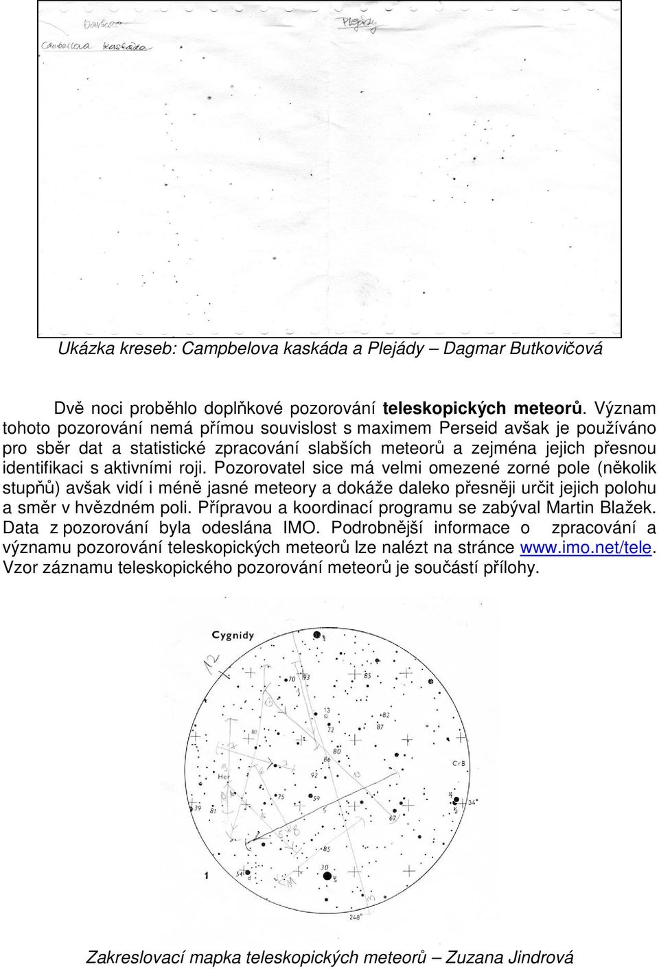 Pozorovatel sice má velmi omezené zorné pole (několik stupňů) avšak vidí i méně jasné meteory a dokáže daleko přesněji určit jejich polohu a směr v hvězdném poli.