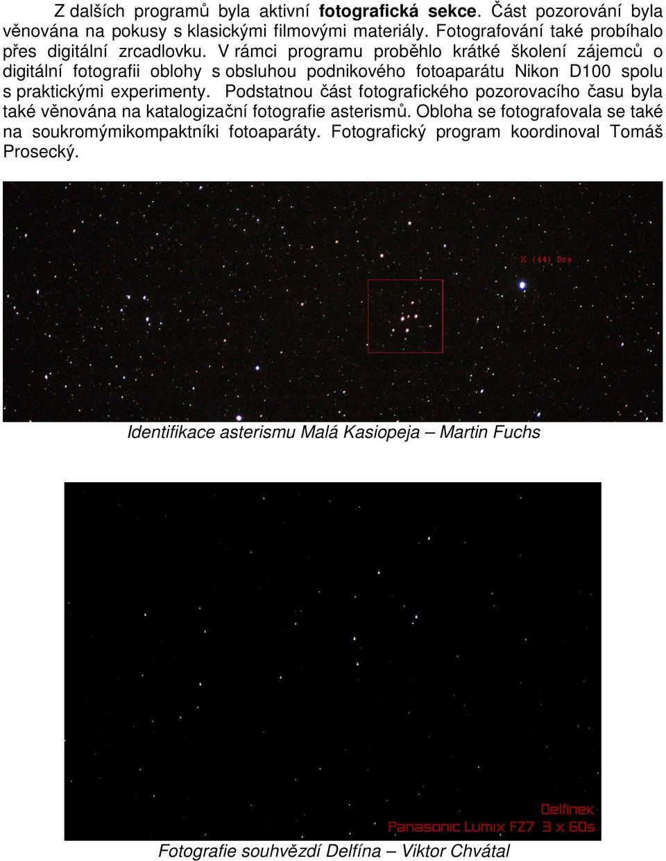 V rámci programu proběhlo krátké školení zájemců o digitální fotografii oblohy s obsluhou podnikového fotoaparátu Nikon D100 spolu s praktickými experimenty.