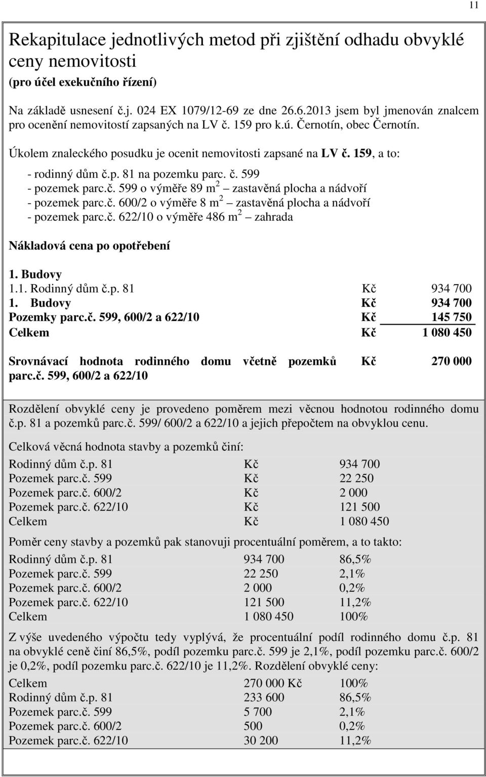 159, a to: - rodinný dům č.p. 81 na pozemku parc. č. 599 - pozemek parc.č. 599 o výměře 89 m 2 zastavěná plocha a nádvoří - pozemek parc.č. 600/2 o výměře 8 m 2 zastavěná plocha a nádvoří - pozemek parc.