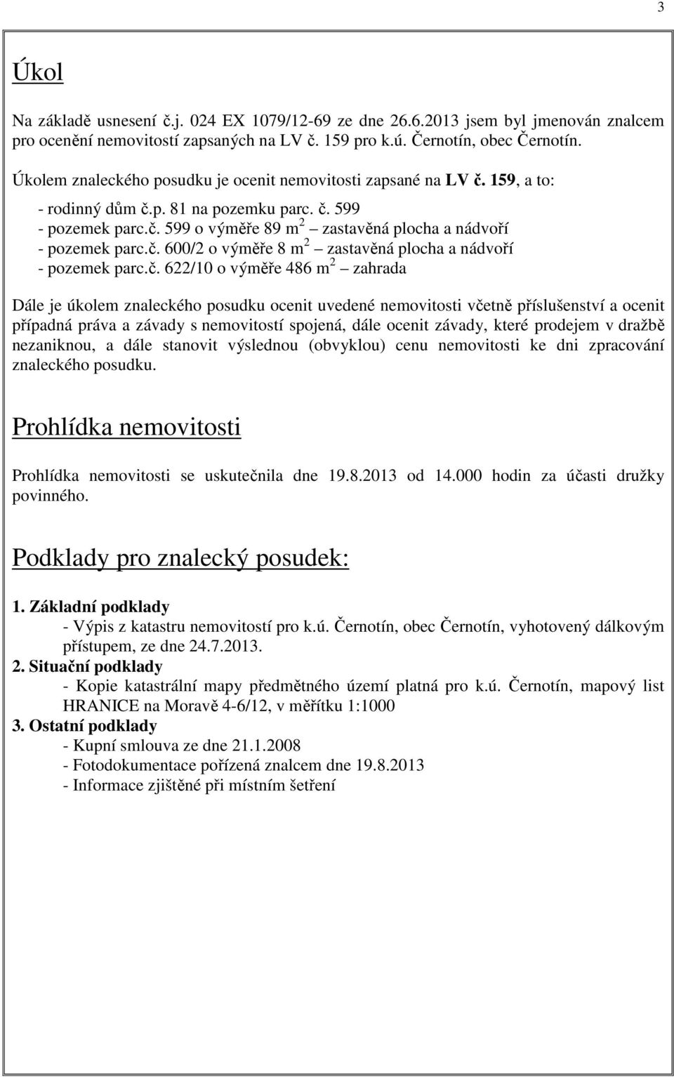 č. 600/2 o výměře 8 m 2 zastavěná plocha a nádvoří - pozemek parc.č. 622/10 o výměře 486 m 2 zahrada Dále je úkolem znaleckého posudku ocenit uvedené nemovitosti včetně příslušenství a ocenit