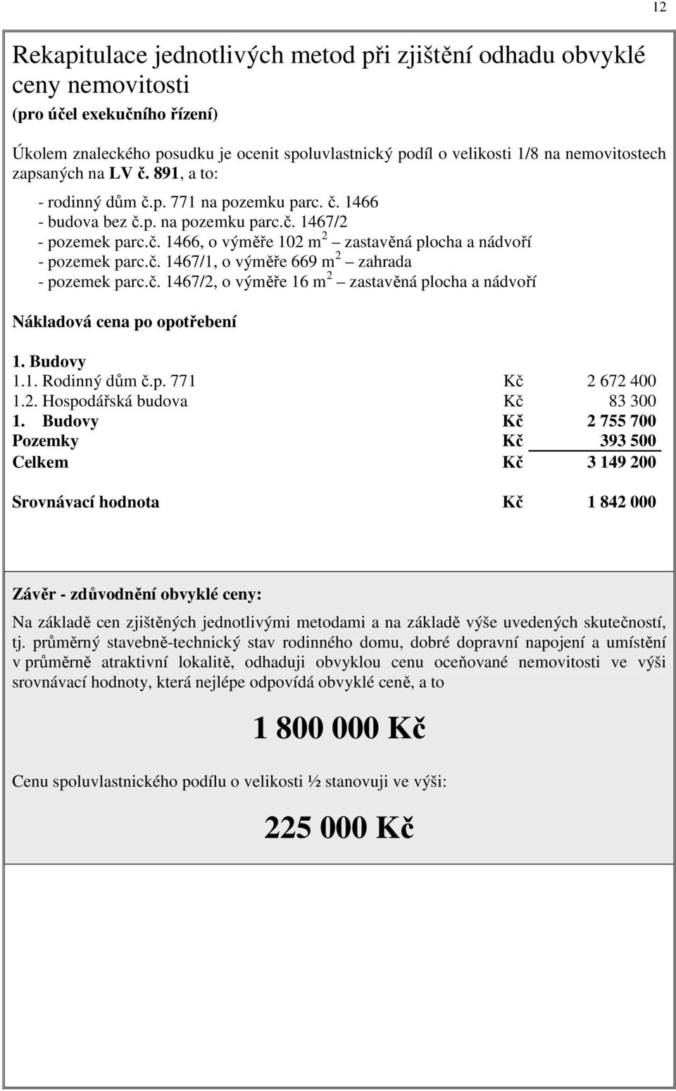 č. 1467/1, o výměře 669 m 2 zahrada - pozemek parc.č. 1467/2, o výměře 16 m 2 zastavěná plocha a nádvoří Nákladová cena po opotřebení 1. Budovy 1.1. Rodinný dům č.p. 771 Kč 2 672 400 1.2. Hospodářská budova Kč 83 300 1.