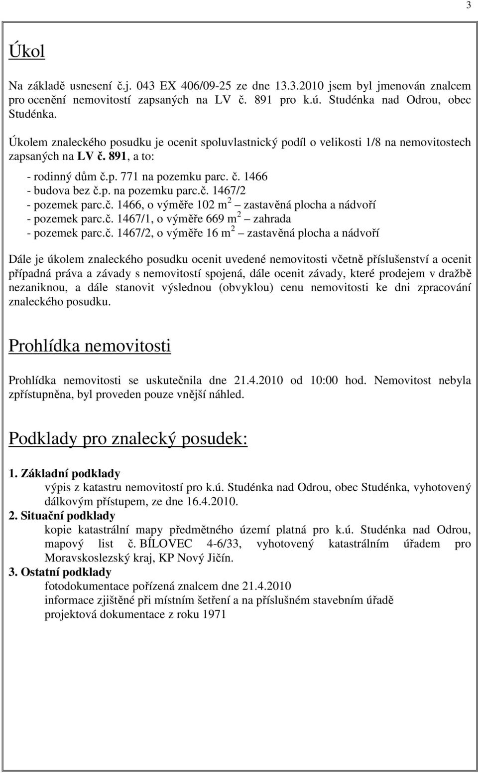 č. 1466, o výměře 102 m 2 zastavěná plocha a nádvoří - pozemek parc.č. 1467/1, o výměře 669 m 2 zahrada - pozemek parc.č. 1467/2, o výměře 16 m 2 zastavěná plocha a nádvoří Dále je úkolem znaleckého