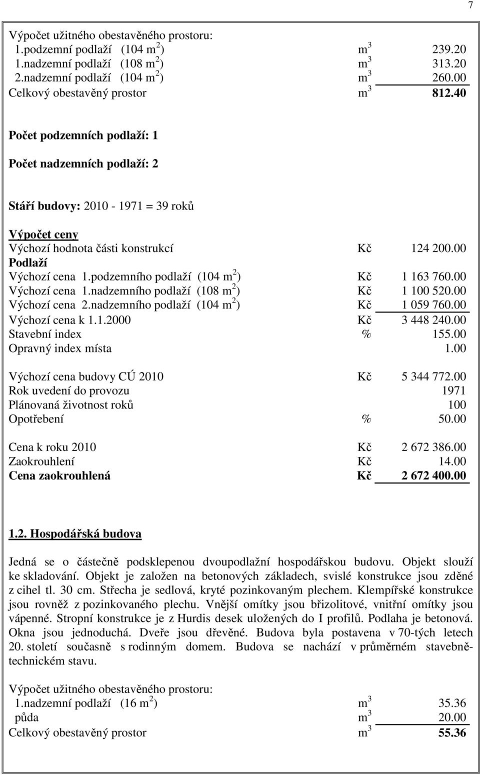 podzemního podlaží (104 m 2 ) Kč 1 163 760.00 Výchozí cena 1.nadzemního podlaží (108 m 2 ) Kč 1 100 520.00 Výchozí cena 2.nadzemního podlaží (104 m 2 ) Kč 1 059 760.00 Výchozí cena k 1.1.2000 Kč 3 448 240.