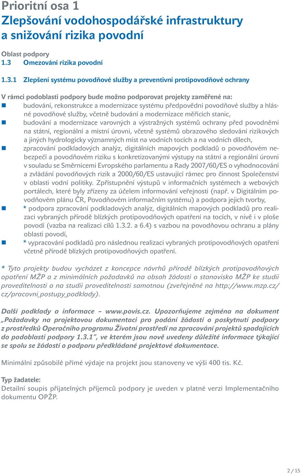 1 Zlepšení systému povodňové služby a preventivní protipovodňové ochrany V rámci podoblasti podpory bude možno podporovat projekty zaměřené na: budování, rekonstrukce a modernizace systému