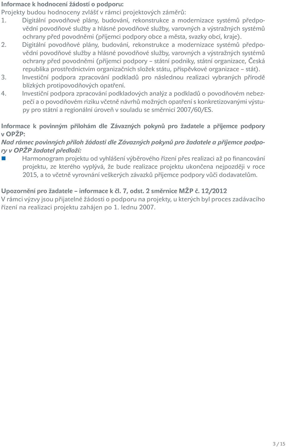 podpory obce a města, svazky obcí, kraje). 2.  podpory státní podniky, státní organizace, Česká republika prostřednictvím organizačních složek státu, příspěvkové organizace stát). 3.